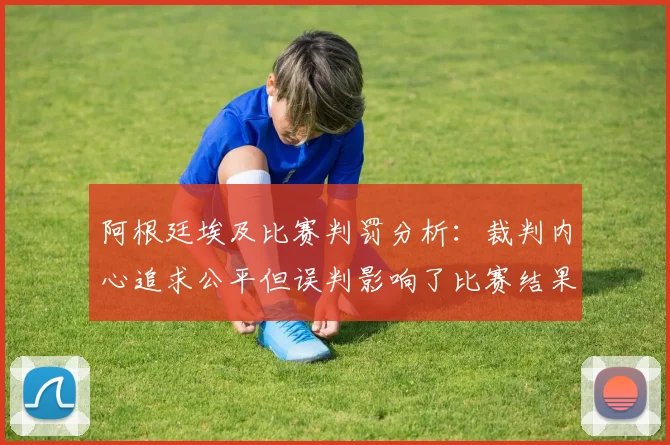 阿根廷埃及比赛判罚分析：裁判内心追求公平但误判影响了比赛结果