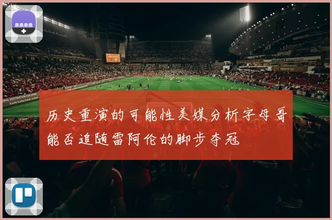 历史重演的可能性美媒分析字母哥能否追随雷阿伦的脚步夺冠