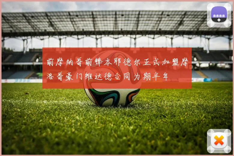 前摩纳哥前锋本耶德尔正式加盟摩洛哥豪门维达德合同为期半年
