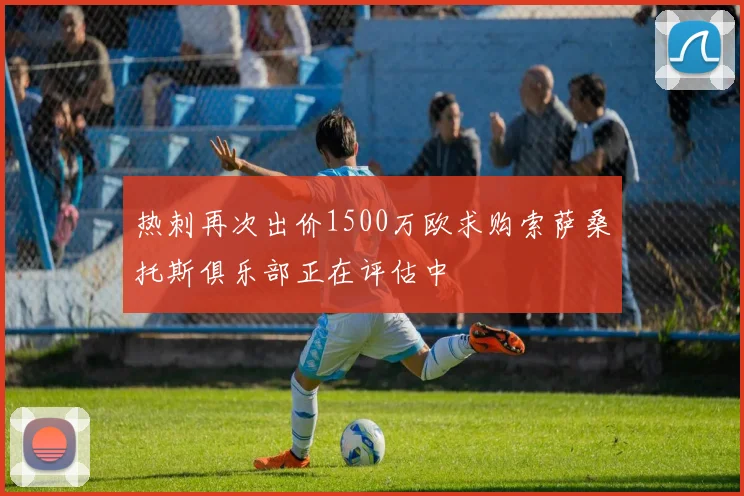 热刺再次出价1500万欧求购索萨桑托斯俱乐部正在评估中