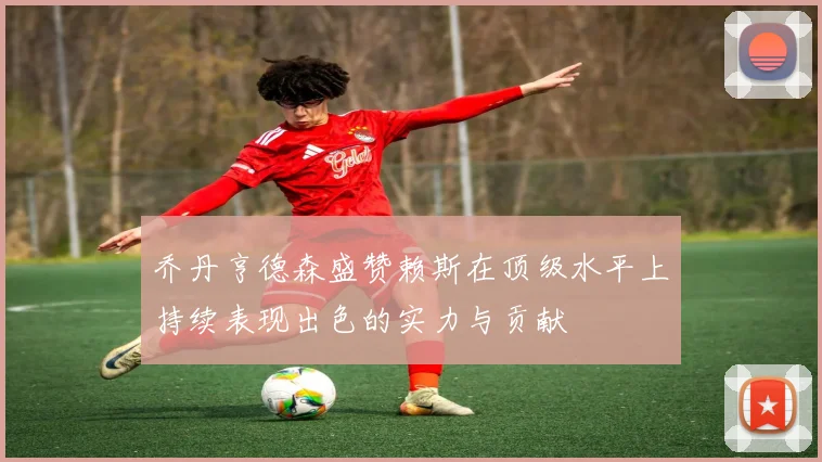 乔丹亨德森盛赞赖斯在顶级水平上持续表现出色的实力与贡献