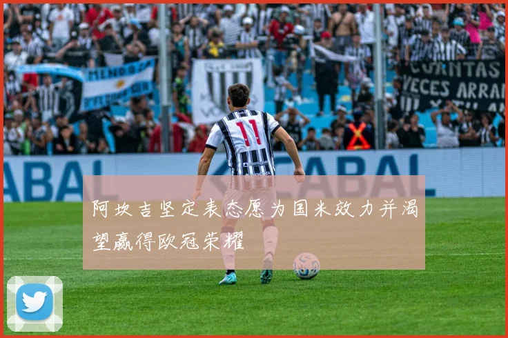 阿坎吉坚定表态愿为国米效力并渴望赢得欧冠荣耀