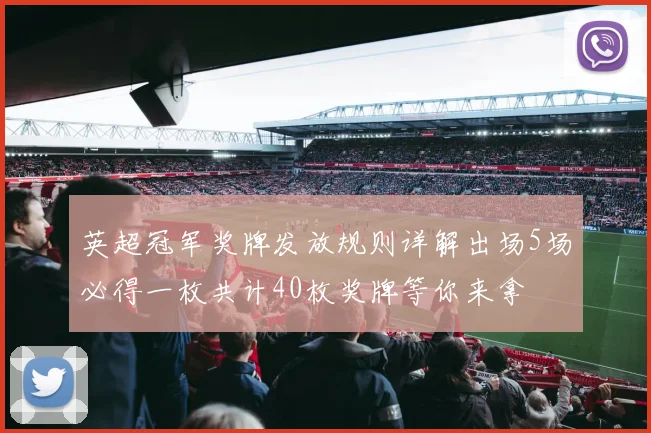 英超冠军奖牌发放规则详解出场5场必得一枚共计40枚奖牌等你来拿