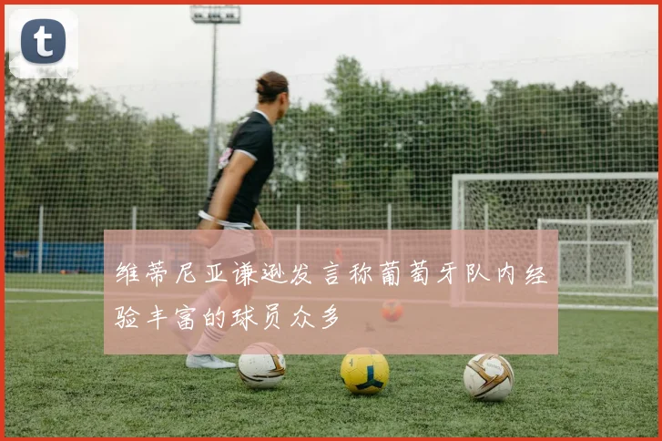 维蒂尼亚谦逊发言称葡萄牙队内经验丰富的球员众多